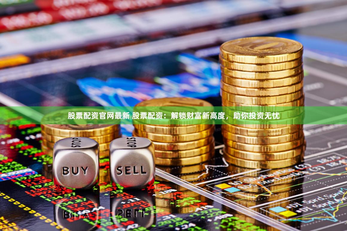 股票配资官网最新 股票配资：解锁财富新高度，助你投资无忧