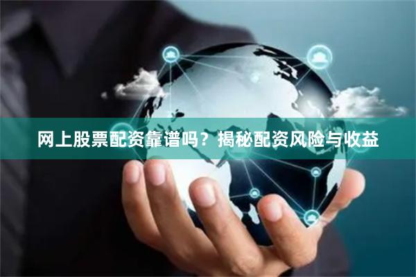 网上股票配资靠谱吗？揭秘配资风险与收益