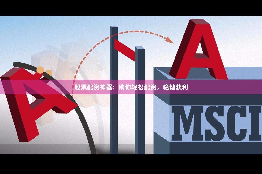 股票配资神器：助你轻松配资，稳健获利