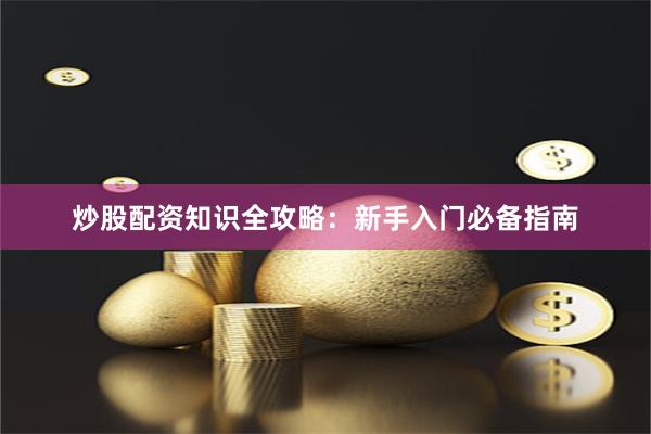 炒股配资知识全攻略：新手入门必备指南