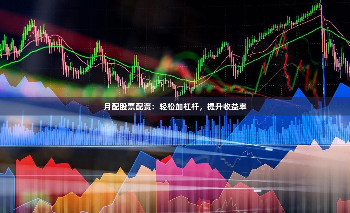月配股票配资：轻松加杠杆，提升收益率
