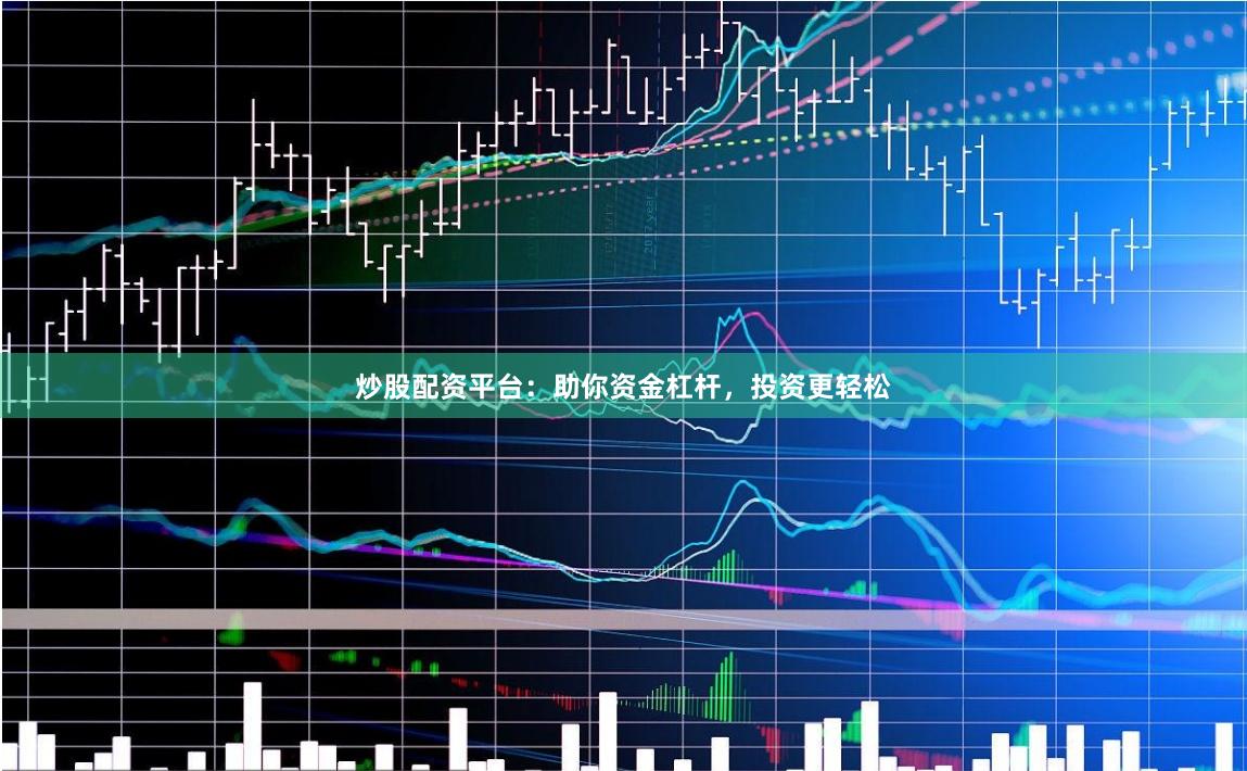 炒股配资平台：助你资金杠杆，投资更轻松