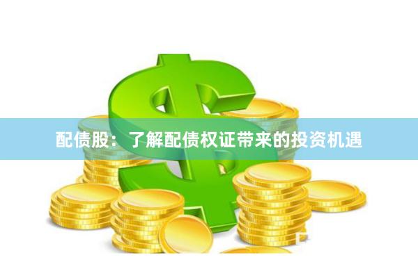 配债股：了解配债权证带来的投资机遇