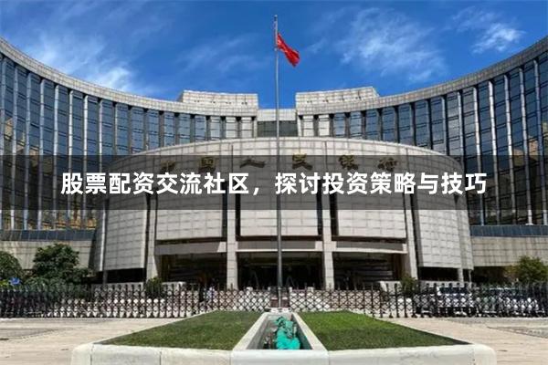 股票配资交流社区，探讨投资策略与技巧