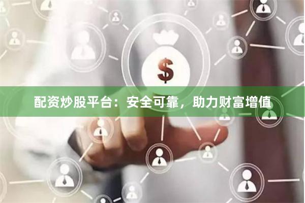 配资炒股平台：安全可靠，助力财富增值
