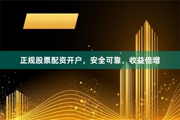 正规股票配资开户，安全可靠，收益倍增