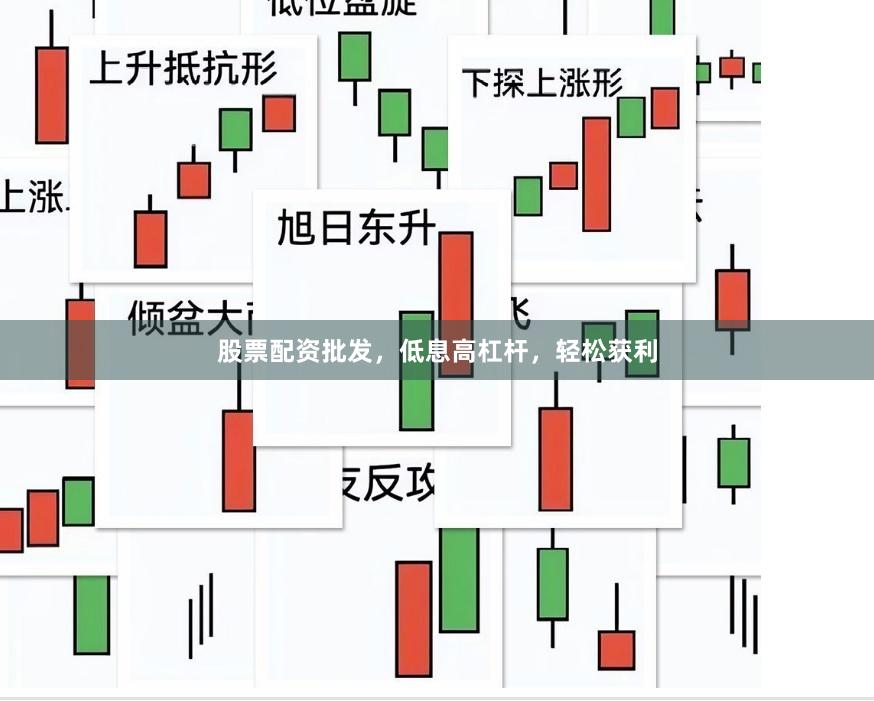 股票配资批发，低息高杠杆，轻松获利