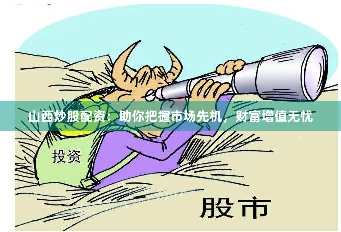 山西炒股配资：助你把握市场先机，财富增值无忧