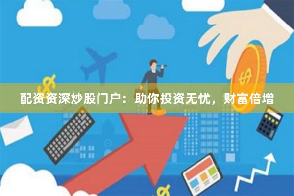 配资资深炒股门户：助你投资无忧，财富倍增