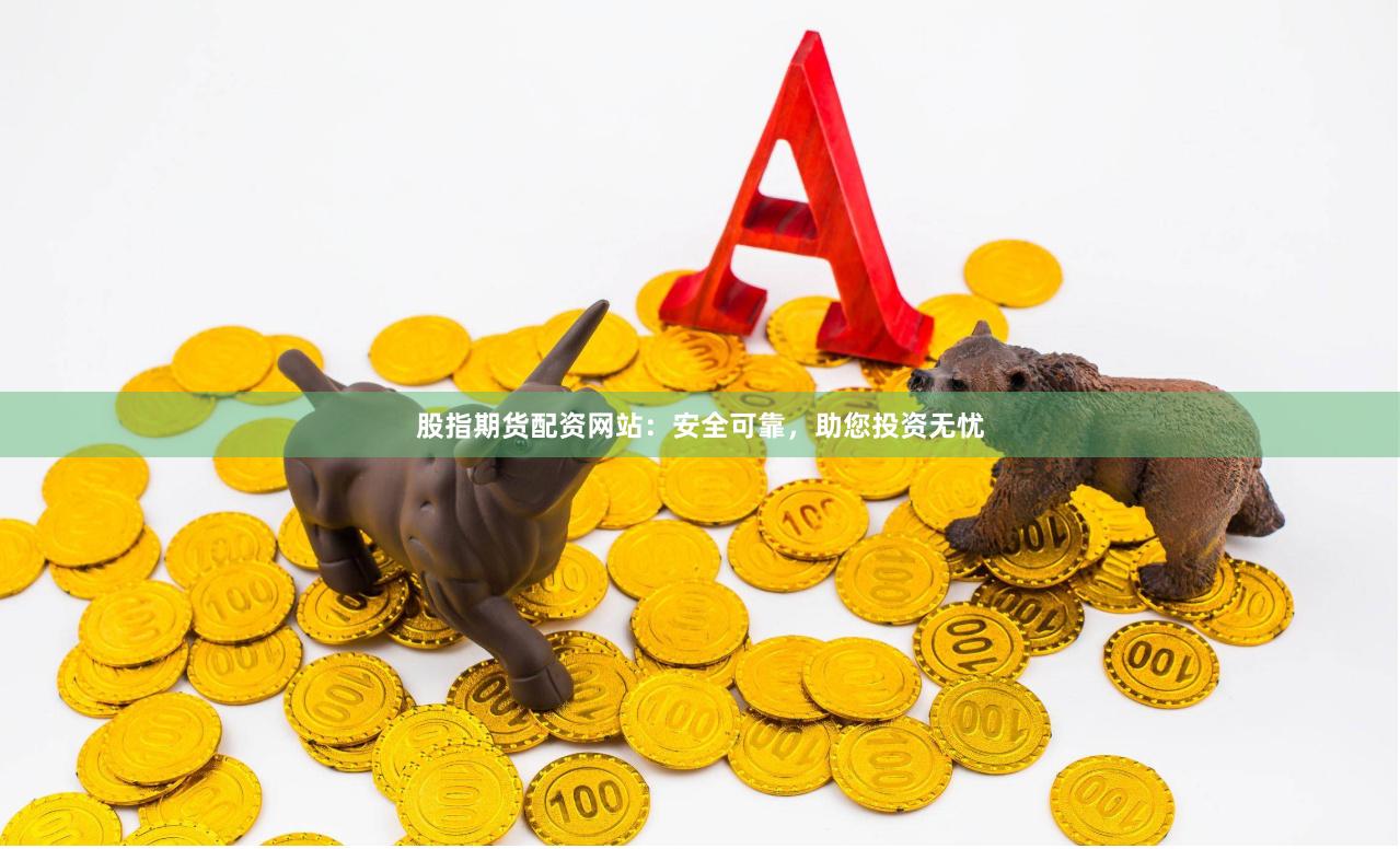 股指期货配资网站：安全可靠，助您投资无忧