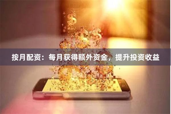 按月配资：每月获得额外资金，提升投资收益