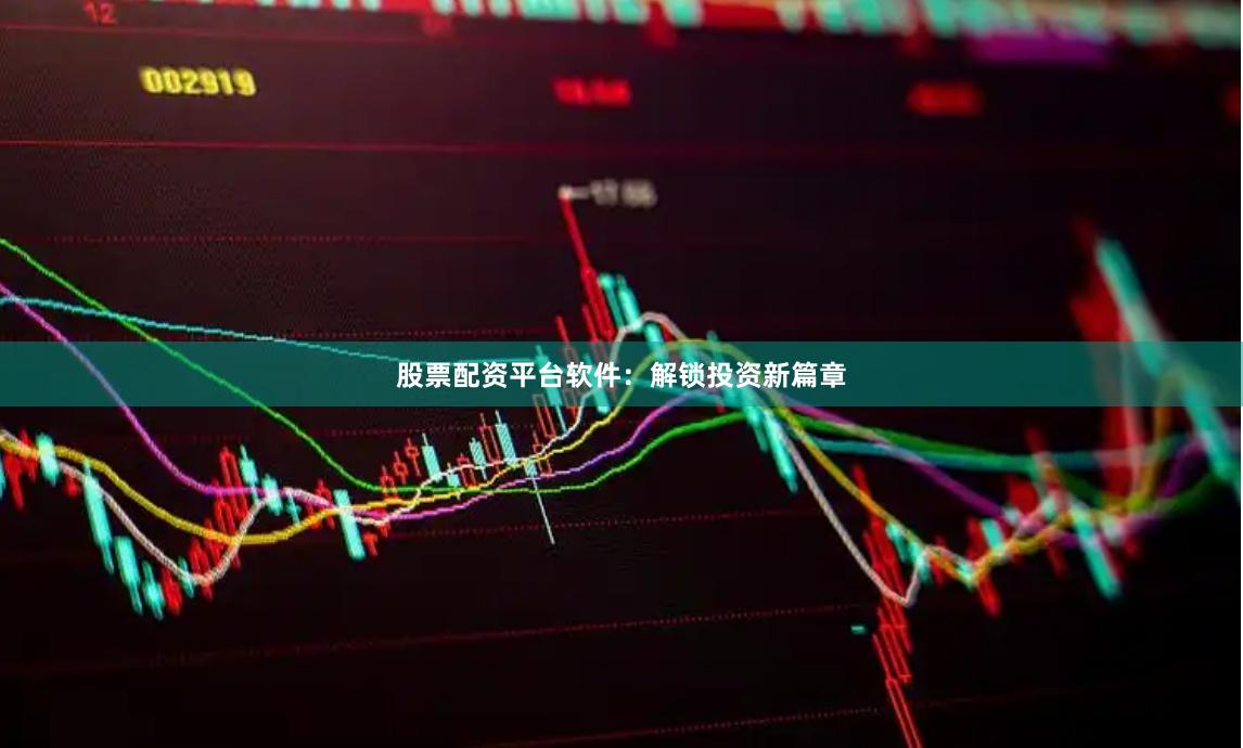 股票配资平台软件：解锁投资新篇章
