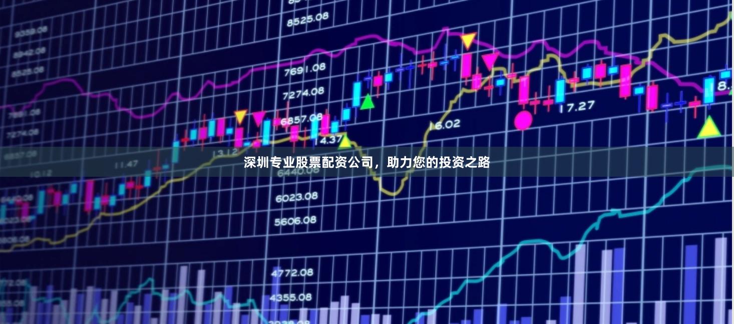 深圳专业股票配资公司，助力您的投资之路