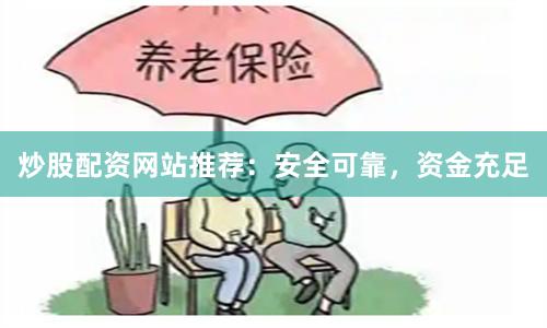 炒股配资网站推荐：安全可靠，资金充足