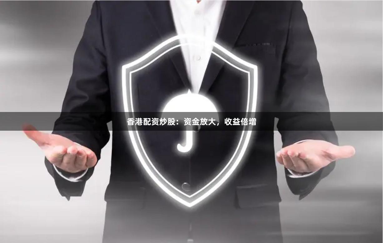 香港配资炒股：资金放大，收益倍增