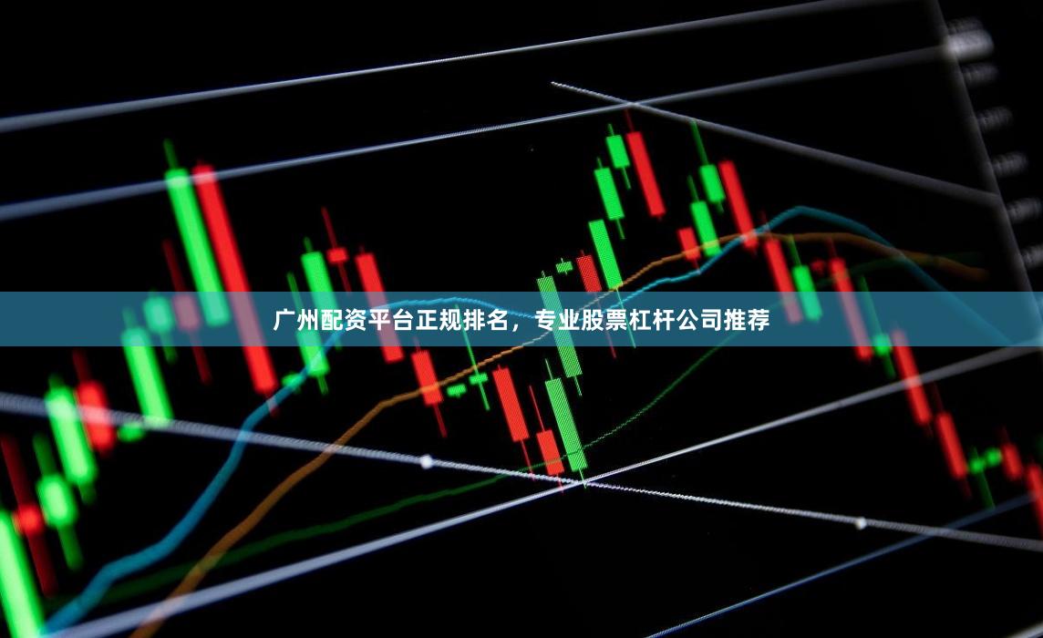 广州配资平台正规排名，专业股票杠杆公司推荐