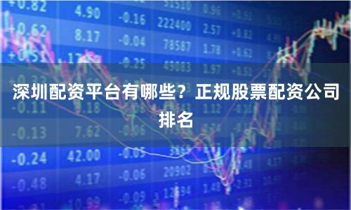 深圳配资平台有哪些？正规股票配资公司排名