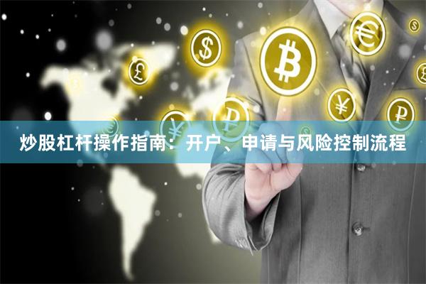 炒股杠杆操作指南：开户、申请与风险控制流程