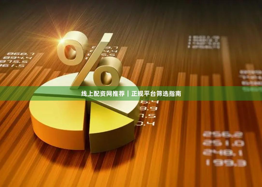 线上配资网推荐｜正规平台筛选指南