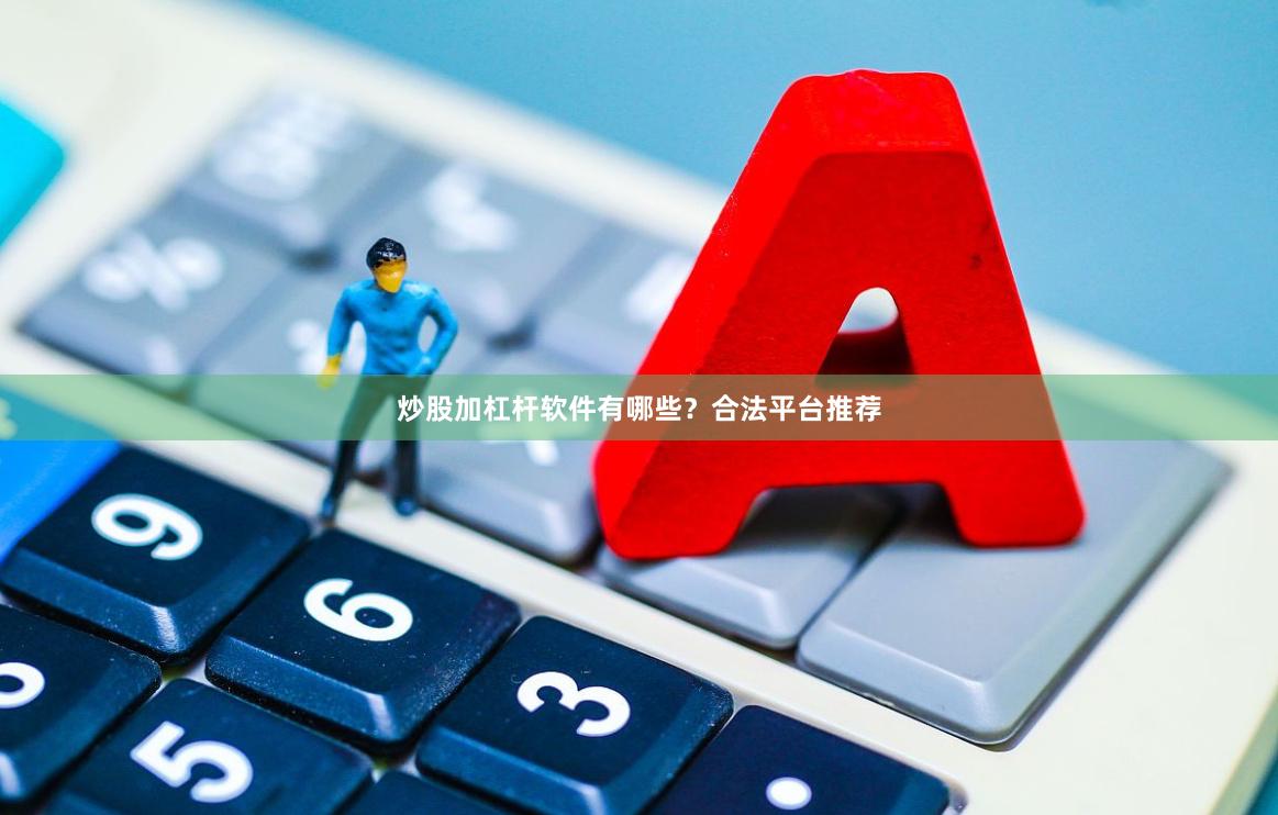 炒股加杠杆软件有哪些？合法平台推荐
