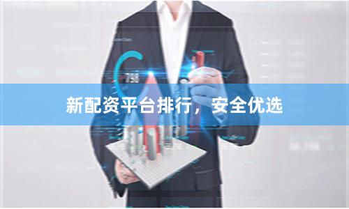 新配资平台排行，安全优选