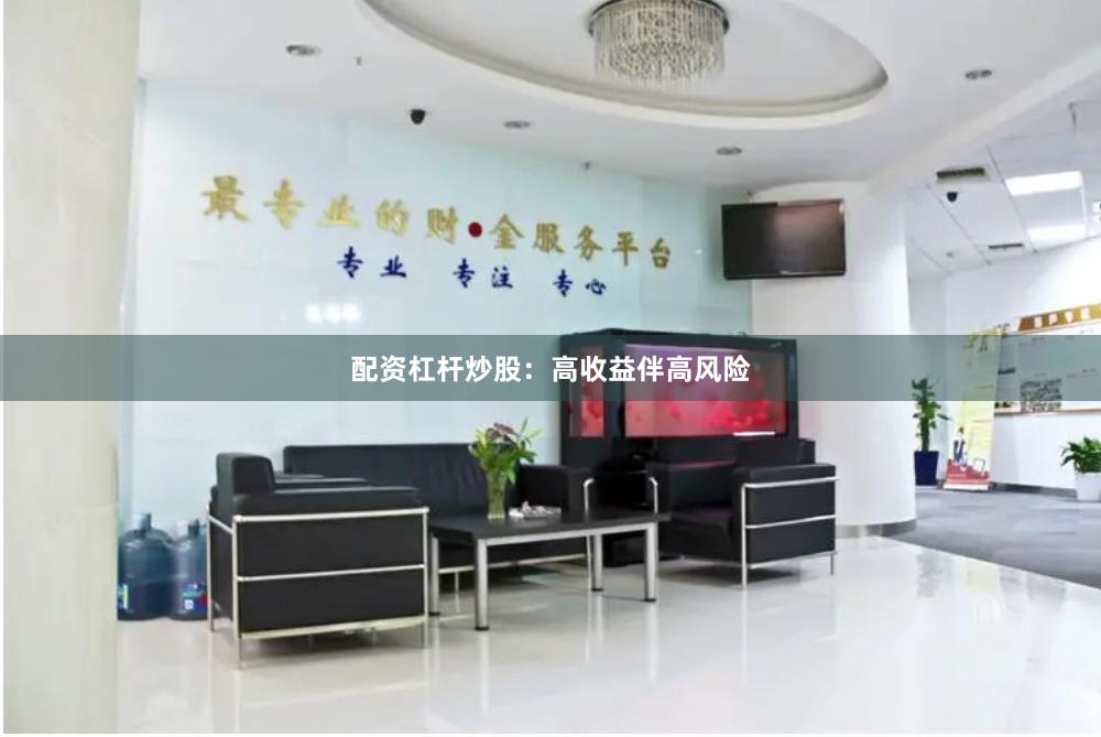 配资杠杆炒股：高收益伴高风险