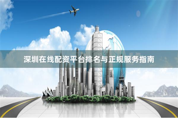 深圳在线配资平台排名与正规服务指南