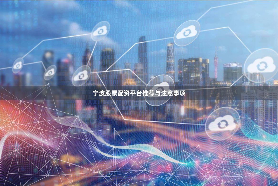 宁波股票配资平台推荐与注意事项