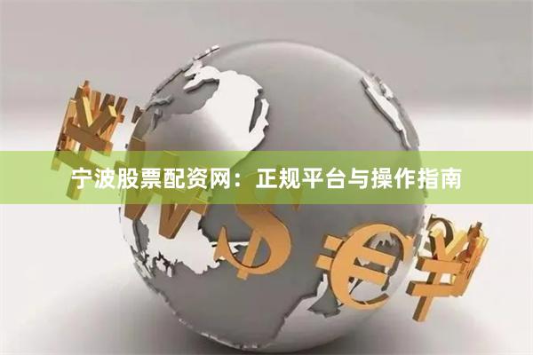 宁波股票配资网：正规平台与操作指南