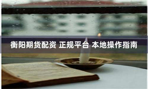 衡阳期货配资 正规平台 本地操作指南